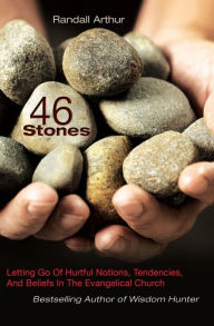 Title: 46 Stones: Letting Go Of Hurtful Notions, Tendencies, And Beliefs In The Evangelical Church, Author: Randall Arthur