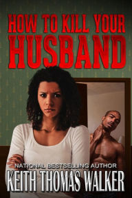 Title: How to Kill Your Husband, Author: Keith Thomas Walker