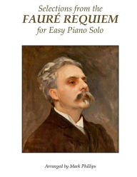 Title: Selections from the FaurÃ¯Â¿Â½ Requiem for Easy Piano Solo, Author: Mark Phillips Dr