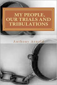 Title: My People, Our Trials And Tribulations, Author: Anthony Arnold