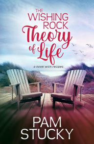 Title: The Wishing Rock Theory of Life: a novel with recipes, Author: Pam Stucky