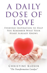 A Daily Dose of Love: Everyday Inspiration to Help You Remember What Your Heart Already Knows