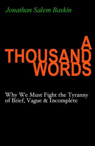 Title: A Thousand Words: Why We Must Fight the Tyranny of Brief, Vague & Incomplete, Author: Jonathan Salem Baskin