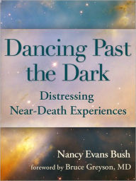 Title: Dancing Past the Dark: Distressing Near-Death Experiences, Author: Nancy Evans Bush
