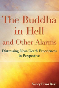 Title: The Buddha in Hell and Other Alarms: Distressing Near-Death Experiences in Perspective, Author: Nancy Evans Bush