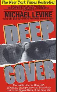 Title: Deep Cover: The Inside Story of How DEA Infighting, Incompetence and Subterfuge Lost Us the Biggest Battle of the Drug War, Author: Michael Levine