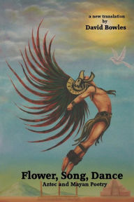 Title: Flower, Song, Dance: Mayan and Aztec Poetry, Author: David Bowles