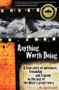 Title: Anything Worth Doing: A True Story of Adventure, Friendship and Tragedy on the Last of the West's Great Rivers, Author: Jo Deurbrouck