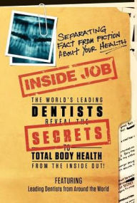 Inside Job: The World's Leading Dentists Reveal the Secrets to Total Body Health from the Inside Out!: Separating Fact from Fiction Abour YOUR Health