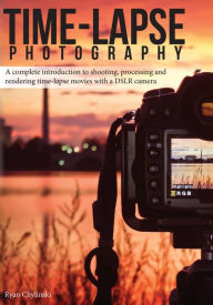 Title: Time-lapse Photography: A Complete Introduction to Shooting, Processing and Rendering Time-lapse Movies with a DSLR Camera, Author: Ryan A Chylinski