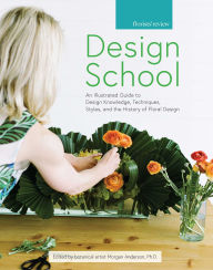 Title: Design School: An Illustrated Guide to Design Knowledge, Techniques, Styles, and the History of Floral Design, Author: Morgan Anderson
