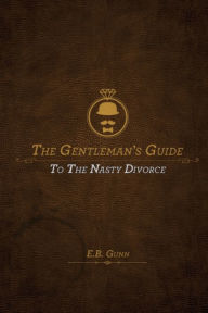 Title: The Gentleman's Guide to the Nasty Divorce, Author: E B Gunn