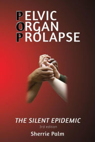 Title: Pelvic Organ Prolapse: The Silent Epidemic, Author: Sherrie Palm