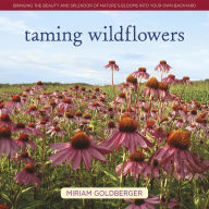 Title: Taming Wildflowers: Bringing the Beauty and Splendor of Nature's Blooms into Your Own Backyard, Author: Miriam Goldberger