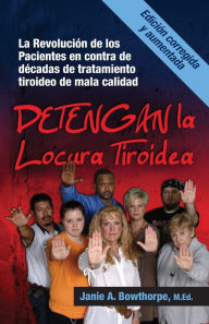 Title: Detengan La Locura Tiroidea: La Revolucion de Los Pacientes En Contra de Decadas de Tratamiento Tiroideo de Mala Calidad, Author: M. Ed Janie a. Bowthorpe