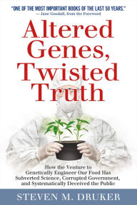 Title: Altered Genes, Twisted Truth: How the Venture to Genetically Engineer Our Food Has Subverted Science, Corrupted Government, and Systematically Deceived the Public, Author: Steven Druker