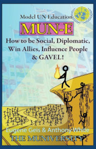 Title: Mun-E: How to be social, diplomatic, win allies, influence people, and GAVEL!: Model UN Education, Author: Anthony White