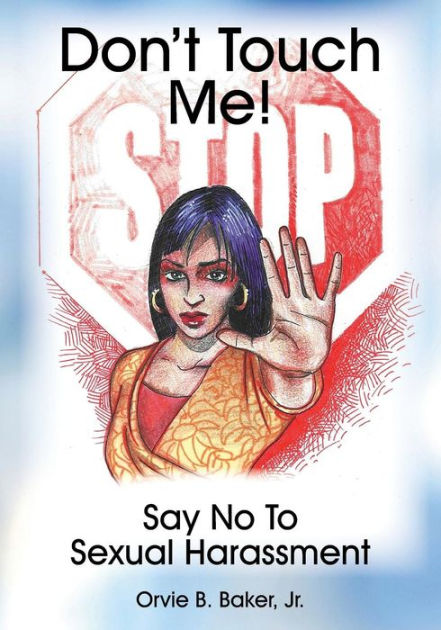 Dont Touch Me Say No To Sexual Harassment By Orvie B Baker Jr