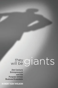 Title: They Will Be Giants: 21st Century Entrepreneurs and the Purpose-Driven Business Ecosystem, Author: Robert Kim Wilson
