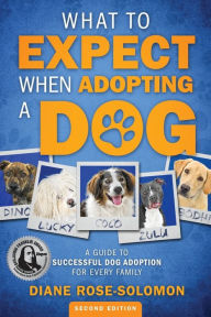 Title: What to Expect When Adopting a Dog: A Guide to Successful Dog Adoption for Every Family, Author: Diane Rose-Solomon