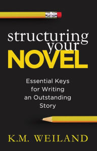 Title: Structuring Your Novel: Essential Keys for Writing an Outstanding Story, Author: K M Weiland