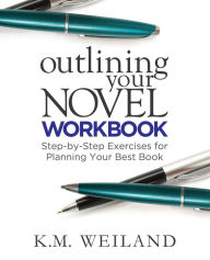Title: Outlining Your Novel Workbook: Step-by-Step Exercises for Planning Your Best Book, Author: K M Weiland