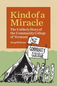 Title: Kind of a Miracle: The Unlikely Story of the Community College of Vermont, Author: Doug Wilhelm