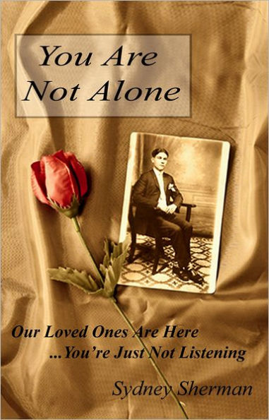 You Are Not Alone: Our Loved Ones Are Here...You're Just Not Listening