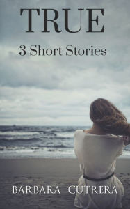 Title: True: 3 Short Stories, Author: Barbara Cutrera