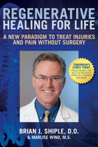 Title: Regenerative Healing for Life: A New Paradigm to Treat Injuries and Pain Without Surgery, Author: Brian J. Shiple