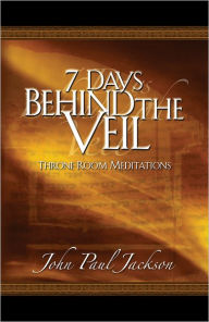 Title: 7 Days Behind the Veil: Throne Room Meditations, Author: John Paul Jackson