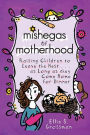 Mishegas of Motherhood. Raising Children to Leave the Nest...as Long as They Come Home for Dinner.