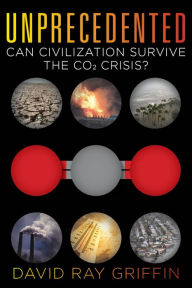 Title: Unprecedented: Can Civilization Survive the CO2 Crisis?, Author: David Ray Griffin