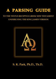 Title: A Parsing Guide To The Textus Receptus Greek New Testament, Author: Seung Kyu Park