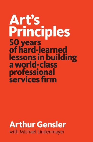 Art's Principles: 50 years of hard-learned lessons in building a world-class professional services firm