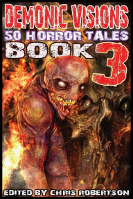 Title: Demonic Visions 50 Horror Tales Book 3, Author: Chris Robertson