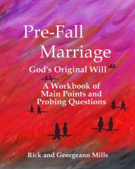 Title: Pre-Fall Marriage God's Original Will - A Workbook of Main Points and Probing Questions, Author: Georgeann Mills