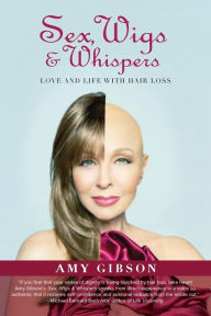 Title: Sex, Wigs & Whispers: Love and Life with Hair Loss, Author: Amy Gibson