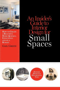 Title: An Insider's Guide to Interior Design for Small Spaces: How to Create a Beautiful Home Quickly, Effectively and on a Budget, Author: Gail Green
