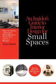 Title: An Insider's Guide to Interior Design for Small Spaces: How to Create a Beautiful Home Quickly, Effectively and on a Budget, Author: Gail Green