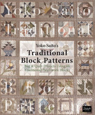 Title: Yoko Saito's Traditional Block Patterns: Bag and Quilt Projects Using 66 Traditional Patchwork Blocks, Author: Yoko Saito