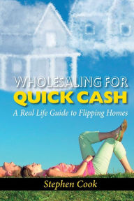 Title: Wholesaling for Quick Cash: A Real Life Guide to Flipping Homes, Author: Stephen Cook
