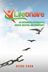 Title: Lifeonaire: An Uncommon Approach to Wealth, Success, and Prosperity, Author: Steve Cook