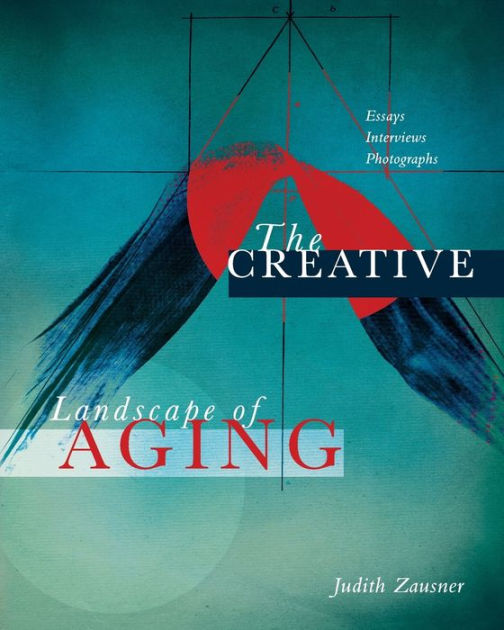 The Creative Landscape of Aging: Essays Interviews Photographs by