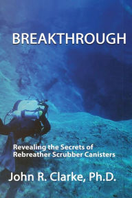 Title: Breakthrough: Revealing the Secrets of Rebreather Scrubber Canisters, Author: John Clarke