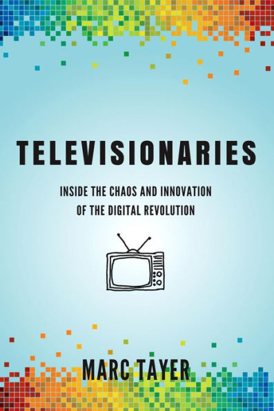 Televisionaries: Inside the Chaos and Innovation of the Digital Revolution