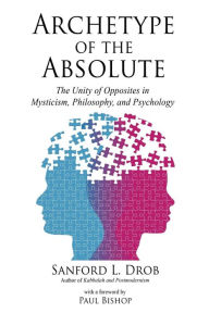 Title: Archetype of the Absolute: The Unity of Opposites in Mysticism, Philosophy, and Psychology, Author: Sanford L Drob