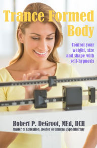 Title: Trance Formed Body: Control your weight, size, and shape with self-hypnosis, Author: Robert P DeGroot