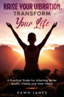 Raise Your Vibration, Transform Your Life: A Practical Guide for Attaining Health, Vitality and Inner Peace
