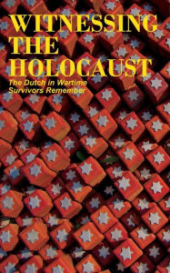 Title: Witnessing the Holocaust: The Dutch in Wartime, Survivors Remember, Author: Tom Bijvoet